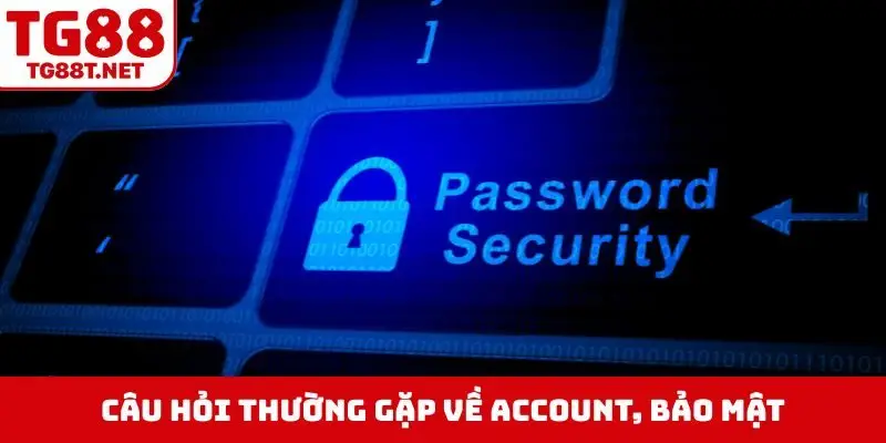 Câu hỏi thường gặp về account, bảo mật