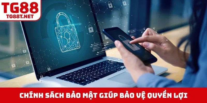 Chính sách bảo mật giúp bảo vệ quyền lợi