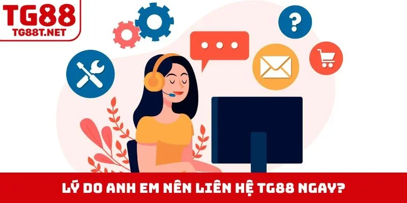 Lý do anh em nên liên hệ TG88 ngay?