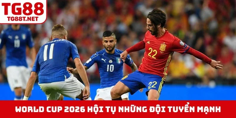 World Cup 2026 hội tụ những đội tuyển mạnh