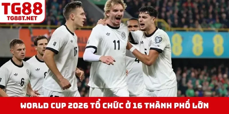 World Cup 2026 tổ chức ở 16 thành phố lớn